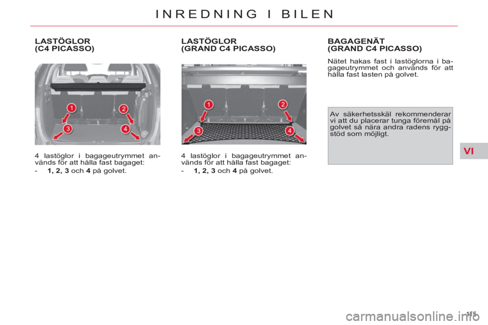 CITROEN C4  PICASSO 2013  InstruktionsbÖcker (in Swedish) VI
11 5  
INREDNING I BILEN
  LASTÖGLOR(C4 PICASSO)
 
 
4 lastöglor i bagageutrymmet an-
vänds för att hålla fast bagaget: 
   
 
-   1, 2, 3 
 och  4 
 på golvet.  
 
LASTÖGLOR (GRAND C4 PICAS