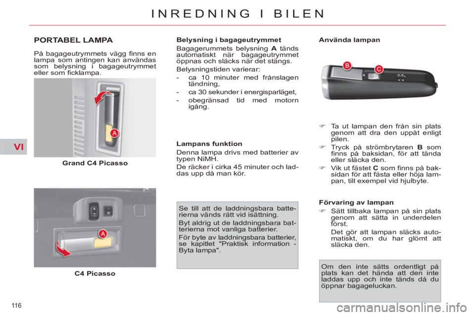 CITROEN C4  PICASSO 2013  InstruktionsbÖcker (in Swedish) VI
116 
INREDNING I BILEN
PORTABEL LAMPA 
   
På bagageutrymmets vägg ﬁ nns  en 
lampa som antingen kan användas 
som belysning i bagageutrymmet
eller som ﬁ cklampa. 
   
Grand C4 Picasso 
 
  