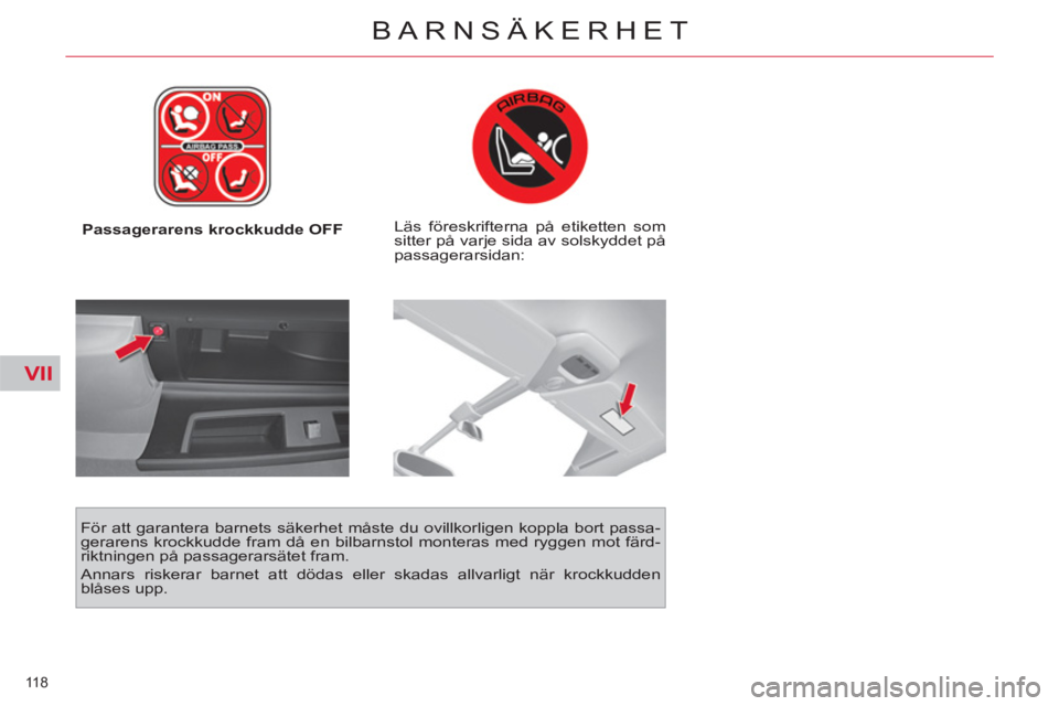 CITROEN C4  PICASSO 2013  InstruktionsbÖcker (in Swedish) VII
118 
BARNSÄKERHET
   
 
Passagerarens krockkudde OFF     
Läs föreskrifterna på etiketten som 
sitter på varje sida av solskyddet på 
passagerarsidan:  
   
För att garantera barnets säker