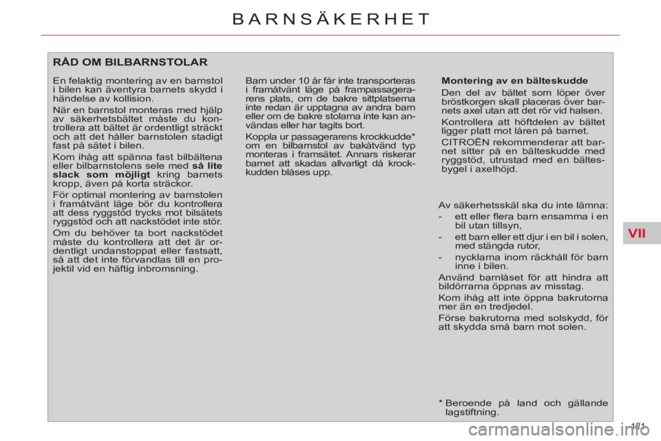 CITROEN C4  PICASSO 2013  InstruktionsbÖcker (in Swedish) VII
121 
BARNSÄKERHET
   
*  
  Beroende på land och gällande 
lagstiftning.  
RÅD OM BILBARNSTOLAR 
 
 
Montering av en bälteskudde 
  Den del av bältet som löper över 
bröstkorgen skall pla