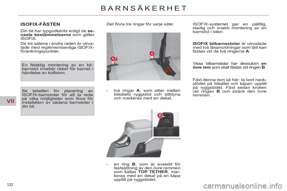 CITROEN C4  PICASSO 2013  InstruktionsbÖcker (in Swedish) VII
122 
BARNSÄKERHET
ISOFIX-FÄSTEN
   
Din bil har typgodkänts enligt de  se-
naste bestämmelserna 
 som gäller 
ISOFIX. 
  De tre sätena i andra raden är utrus-
tade med reglementsenliga ISOF