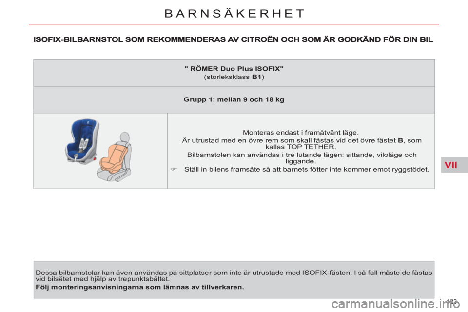 CITROEN C4  PICASSO 2013  InstruktionsbÖcker (in Swedish) VII
123 
BARNSÄKERHET
  Dessa bilbarnstolar kan även användas på sittplatser som inte är utrustade med ISOFIX-fästen. I så fall måste de fästas 
vid bilsätet med hjälp av trepunktsbältet. 