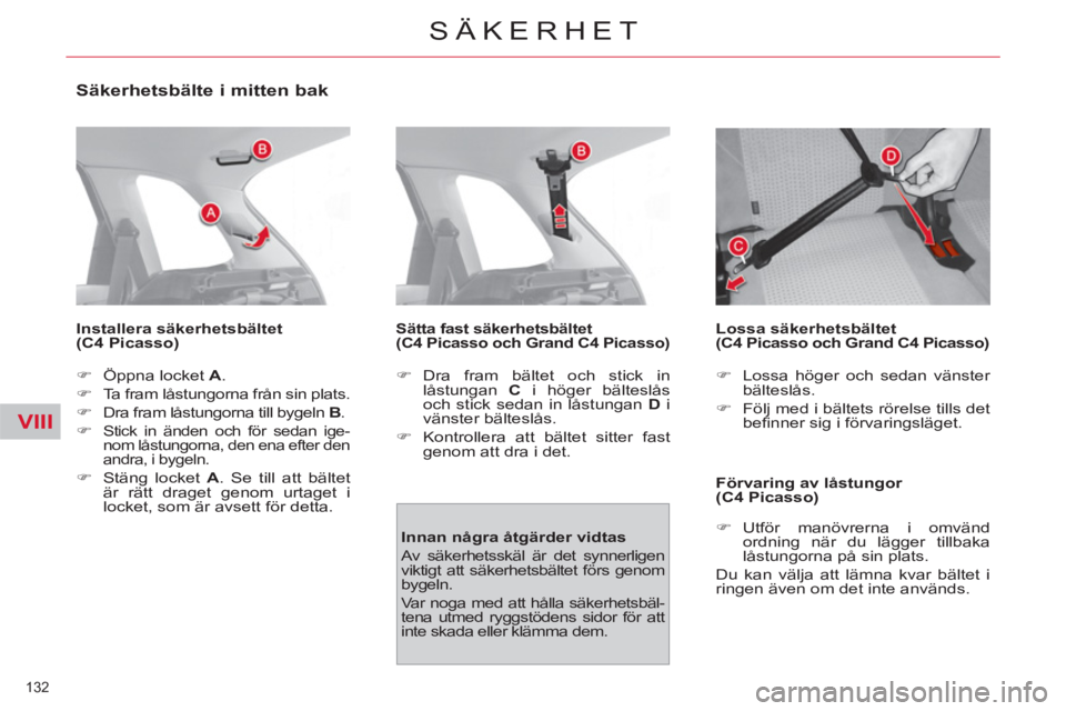 CITROEN C4  PICASSO 2013  InstruktionsbÖcker (in Swedish) VIII
132 
SÄKERHET
   
Säkerhetsbälte i mitten bak 
 
 
Installera säkerhetsbältet 
(C4 Picasso)  
   
 
�) 
  Öppna locket  A 
. 
   
�) 
  Ta fram låstungorna från sin plats. 
   
�) 
  Dra 