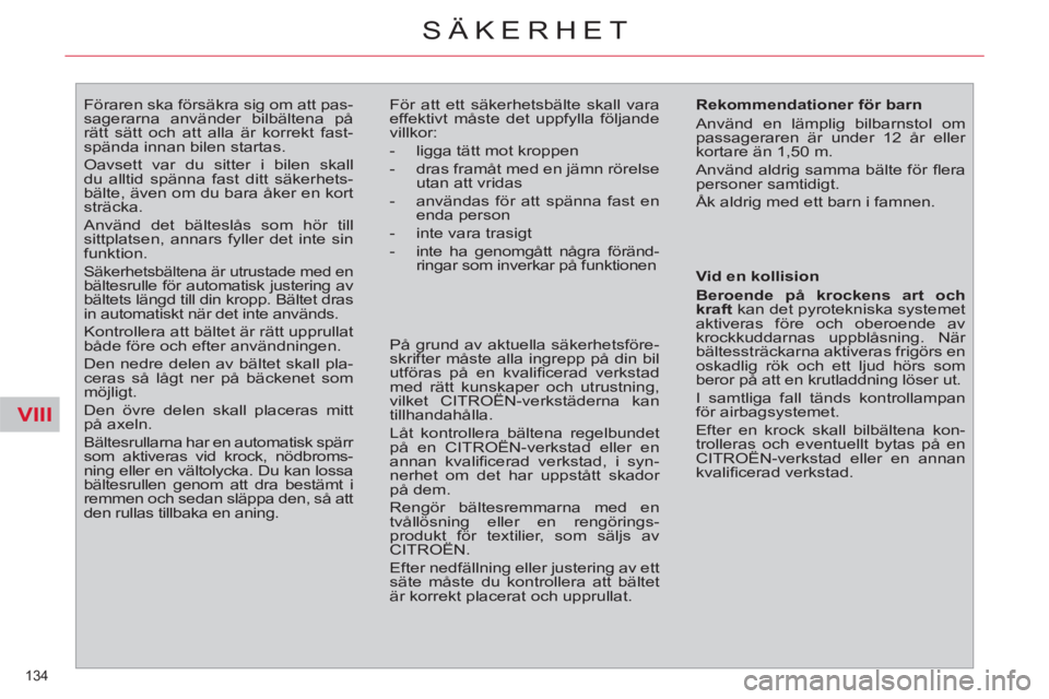 CITROEN C4  PICASSO 2013  InstruktionsbÖcker (in Swedish) VIII
134 
SÄKERHET
   
 
 
 
 
Föraren ska försäkra sig om att pas-
sagerarna använder bilbältena på 
rätt sätt och att alla är korrekt fast-
spända innan bilen startas. 
  Oavsett var du s