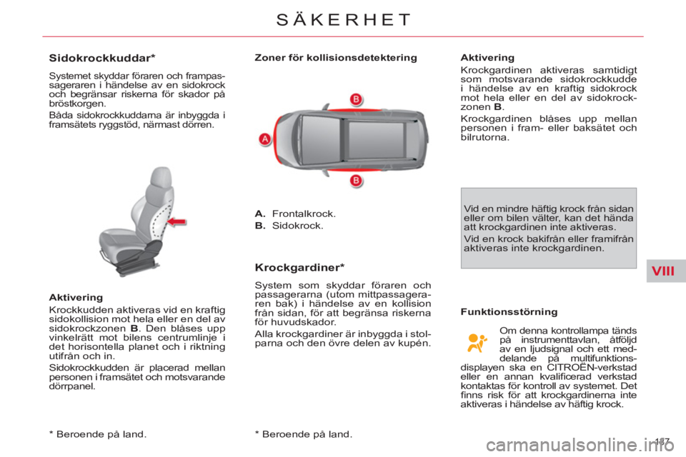 CITROEN C4  PICASSO 2013  InstruktionsbÖcker (in Swedish) VIII
137 
SÄKERHET
   
*   
Beroende på land.  
 
 
 
 
 
 
 
 
 
 
Sidokrockkuddar *  
 
Systemet skyddar föraren och frampas-sageraren i händelse av en sidokrock 
och begränsar riskerna för sk