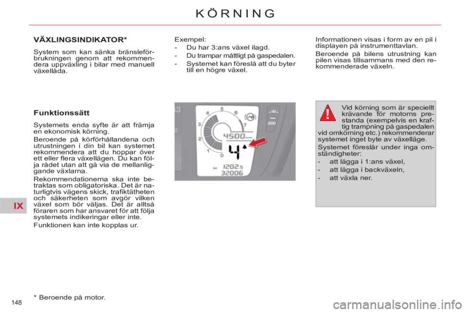 CITROEN C4  PICASSO 2013  InstruktionsbÖcker (in Swedish) IX
148 
KÖRNING
VÄXLINGSINDIKATOR *  
 
System som kan sänka bränsleför-
brukningen genom att rekommen-
dera uppväxling i bilar med manuell 
växellåda. 
   
Funktionssätt 
 
Systemets enda sy