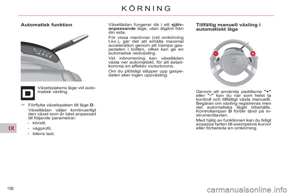CITROEN C4  PICASSO 2013  InstruktionsbÖcker (in Swedish) IX
158 
KÖRNING
   
Automatisk funktion 
 
Växelspakens läge vid auto-
matisk växling.   Växellådan fungerar då i ett  själv-
anpassande 
 läge, utan åtgärd från 
din sida. 
  För vissa m