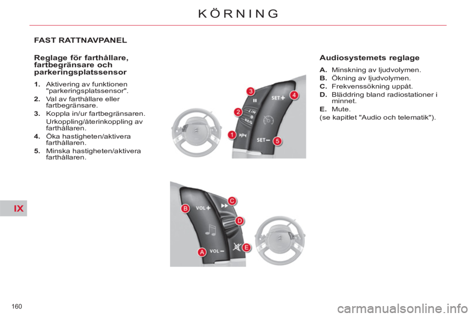 CITROEN C4  PICASSO 2013  InstruktionsbÖcker (in Swedish) IX
160 
KÖRNING
FAST RATTNAVPANEL 
   
Reglage för farthållare, 
fartbegränsare och 
parkeringsplatssensor 
   
 
1. 
  Aktivering av funktionen 
"parkeringsplatssensor". 
   
2. 
  Val av farthå