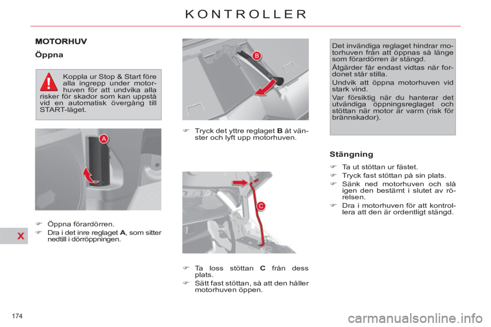 CITROEN C4  PICASSO 2013  InstruktionsbÖcker (in Swedish) X
174 
KONTROLLER
   
Öppna 
 
 
�) 
  Tryck det yttre reglaget  B 
 åt vän-
ster och lyft upp motorhuven. 
   
�) 
 Ta loss stöttan  C 
 från dess 
plats. 
   
�) 
  Sätt fast stöttan, så att