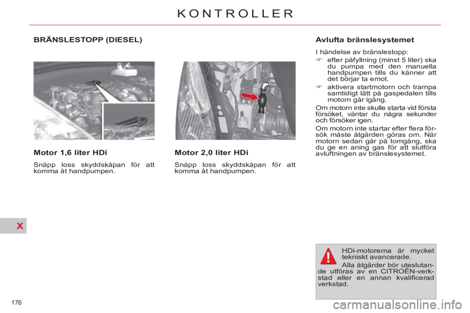 CITROEN C4  PICASSO 2013  InstruktionsbÖcker (in Swedish) X
176 
KONTROLLER
  BRÄNSLESTOPP (DIESEL) 
   
Motor 1,6 liter HDi 
 
Snäpp loss skyddskåpan för att 
komma åt handpumpen.  
 
 
Motor 2,0 liter HDi 
 
Snäpp loss skyddskåpan för att 
komma å