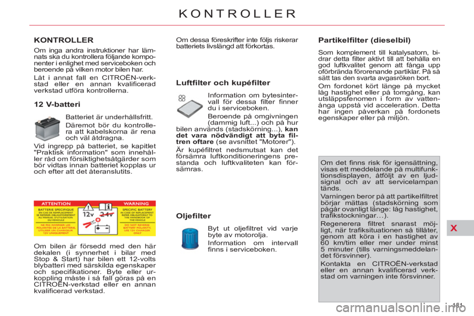 CITROEN C4  PICASSO 2013  InstruktionsbÖcker (in Swedish) X
181 
KONTROLLER
   
 
 
 
 
 
KONTROLLER
   
 
 
 
 
 
 
 
 
 
 
 
12 V-batteri 
 
Batteriet är underhållsfritt. 
  Däremot bör du kontrolle-
ra att kabelskorna är rena 
och väl åtdragna. 
  