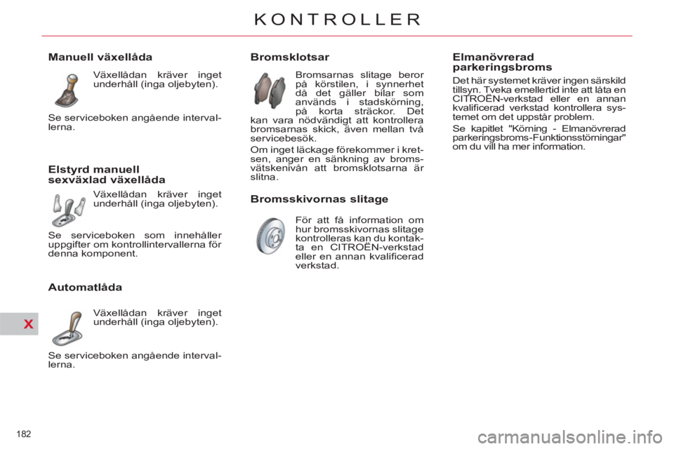 CITROEN C4  PICASSO 2013  InstruktionsbÖcker (in Swedish) X
182 
KONTROLLER
   
 
 
 
 
 
 
 
 
 
 
 
 
 
 
Bromsklotsar 
 
Bromsarnas slitage beror 
på körstilen, i synnerhet 
då det gäller bilar som 
används i stadskörning, 
på korta sträckor. Det 
