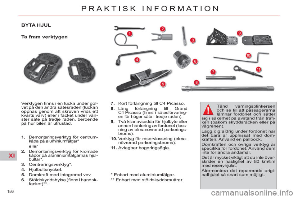 CITROEN C4  PICASSO 2013  InstruktionsbÖcker (in Swedish) XI
186 
PRAKTISK INFORMATION
BYTA HJUL 
   
Ta fram verktygen 
 
Verktygen ﬁ nns i en lucka under gol-
vet på den andra sätesraden (luckan 
öppnas genom att skruven vrids ett 
kvarts varv) eller 
