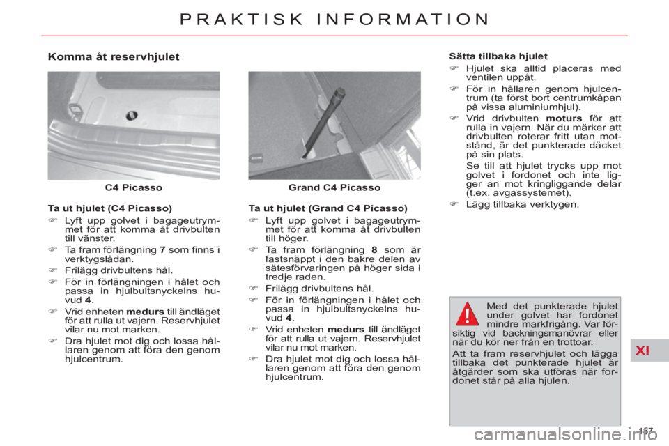 CITROEN C4  PICASSO 2013  InstruktionsbÖcker (in Swedish) XI
187 
PRAKTISK INFORMATION
   
Grand C4 Picasso 
   
 
C4 Picasso 
 
 
 
Komma åt reservhjulet 
 
 
Ta ut hjulet (Grand C4 Picasso) 
   
 
�) 
  Lyft upp golvet i bagageutrym-
met för att komma å