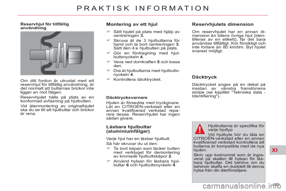 CITROEN C4  PICASSO 2013  InstruktionsbÖcker (in Swedish) XI
189 
PRAKTISK INFORMATION
   
Reservhjul för tillfällig 
användning 
  Om ditt fordon är utrustat med ett 
reservhjul för tillfällig användning, är 
det normalt att bultarnas brickor inte 
