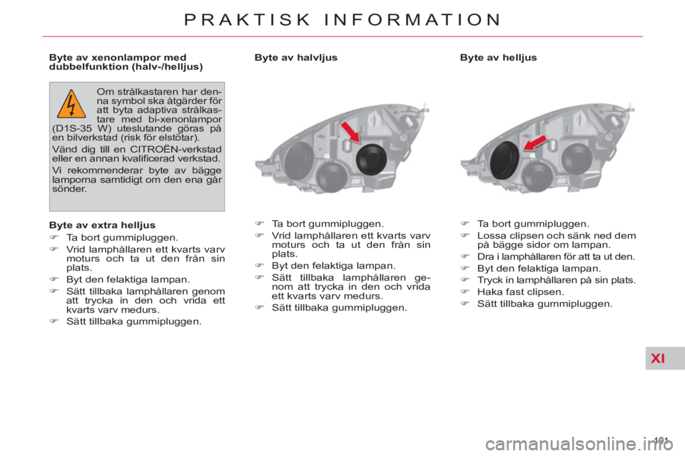 CITROEN C4  PICASSO 2013  InstruktionsbÖcker (in Swedish) XI
191 
PRAKTISK INFORMATION
   
Byte av helljus 
   
 
�) 
  Ta bort gummipluggen. 
   
�) 
  Lossa clipsen och sänk ned dem 
på bägge sidor om lampan. 
   
�) 
  Dra i lamphållaren för att ta u