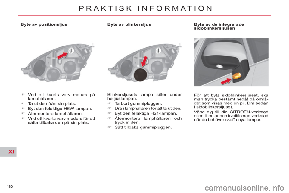 CITROEN C4  PICASSO 2013  InstruktionsbÖcker (in Swedish) XI
192 
PRAKTISK INFORMATION
   
 
 
 
 
 
 
 
 
 
 
 
 
Byte av positionsljus 
   
 
�) 
  Vrid ett kvarts varv moturs på 
lamphållaren. 
   
�) 
  Ta ut den från sin plats. 
   
�) 
  Byt den fel