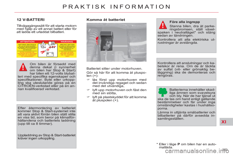 CITROEN C4  PICASSO 2013  InstruktionsbÖcker (in Swedish) XI
203 
PRAKTISK INFORMATION
12 V-BATTERI 
  Tillvägagångssätt för att starta motorn 
med hjälp av ett annat batteri eller för 
att ladda ett urladdat bilbatteri.  
   
Uppladdning av Stop & Sta