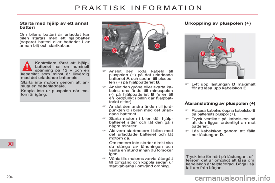 CITROEN C4  PICASSO 2013  InstruktionsbÖcker (in Swedish) XI
204 
PRAKTISK INFORMATION
   
Urkoppling av pluspolen (+) 
 
 
 
�) 
  Lyft upp låstungan  D 
 maximalt 
för att låsa upp kabelskon  E 
.  
 
   
Tryck inte för hårt på låstungan, ef-
tersom