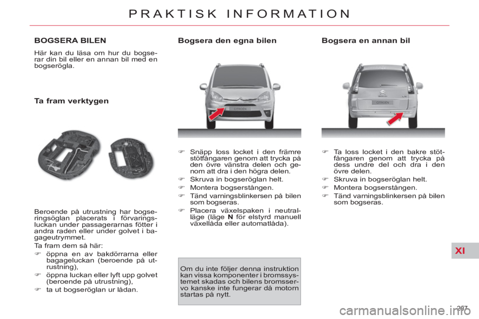 CITROEN C4  PICASSO 2013  InstruktionsbÖcker (in Swedish) XI
207 
PRAKTISK INFORMATION
BOGSERA BILEN 
  Här kan du läsa om hur du bogse-
rar din bil eller en annan bil med en 
bogserögla. 
   
Ta fram verktygen 
 
Beroende på utrustning har bogse-
rings