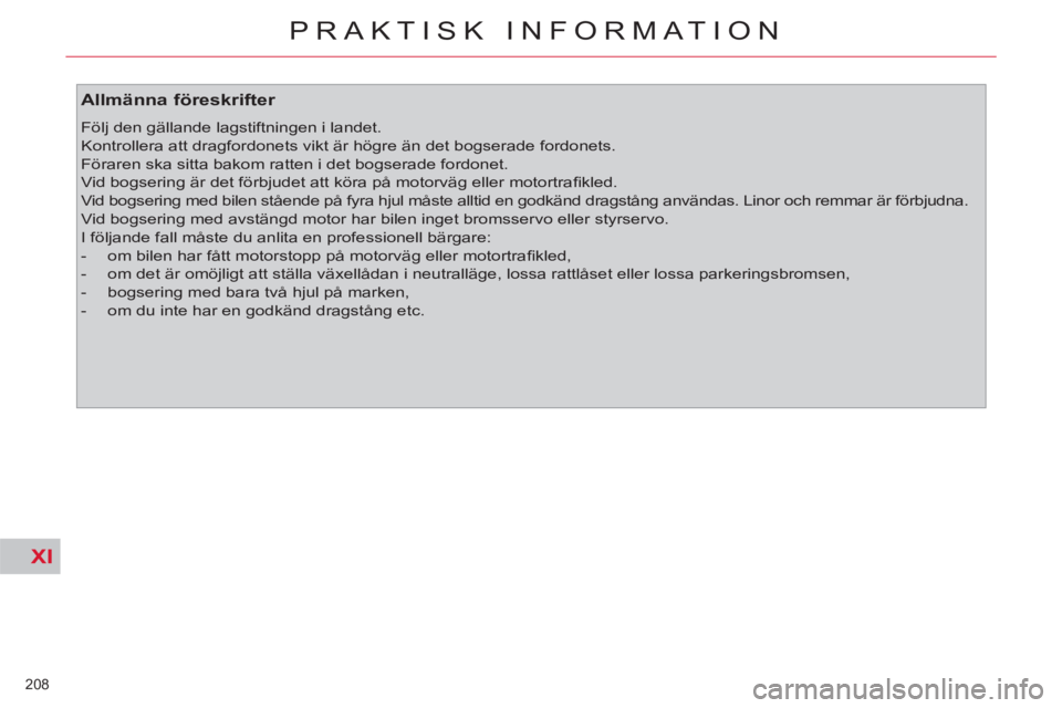 CITROEN C4  PICASSO 2013  InstruktionsbÖcker (in Swedish) XI
208 
PRAKTISK INFORMATION
   
Allmänna föreskrifter 
 
Följ den gällande lagstiftningen i landet. 
  Kontrollera att dragfordonets vikt är högre än det bogserade fordonets. 
  Föraren ska s