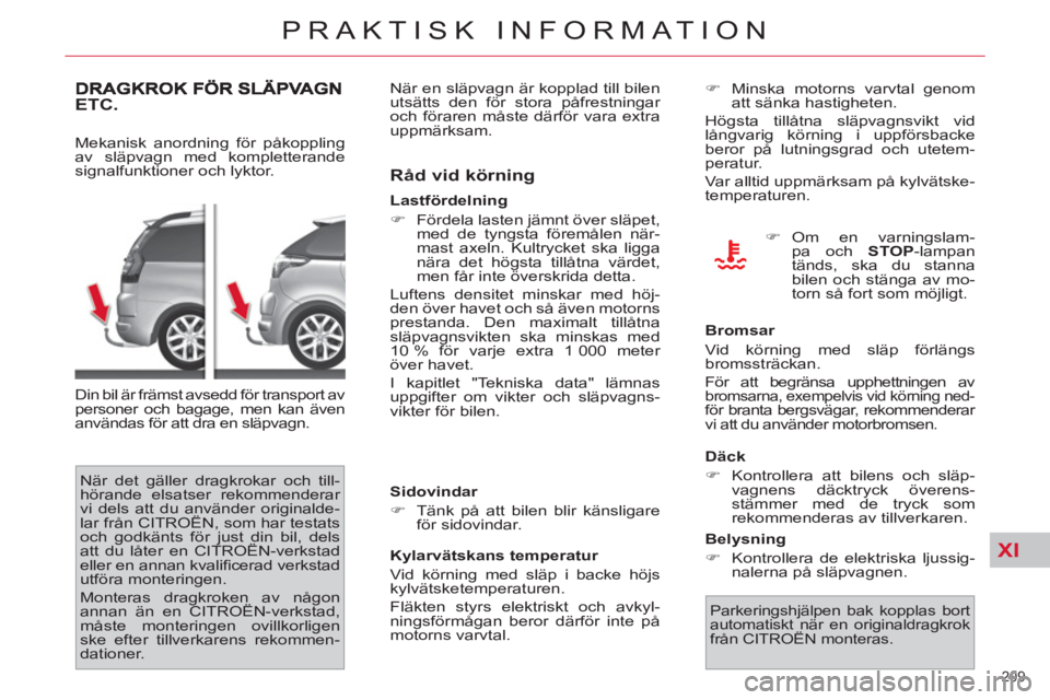 CITROEN C4  PICASSO 2013  InstruktionsbÖcker (in Swedish) XI
209 
PRAKTISK INFORMATION
ETC. 
   
Mekanisk anordning för påkoppling 
av släpvagn med kompletterande 
signalfunktioner och lyktor. 
  Din bil är främst avsedd för transport av 
personer och 