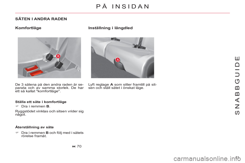 CITROEN C4  PICASSO 2013  InstruktionsbÖcker (in Swedish) 21 
SNABBGUIDE
   
SÄTEN I ANDRA RADEN 
 
De 3 sätena på den andra raden är se-
parata och av samma storlek. De har 
ett så kallat "komfortläge". 
   
Ställa ett säte i komfortläge 
   
 
�) 