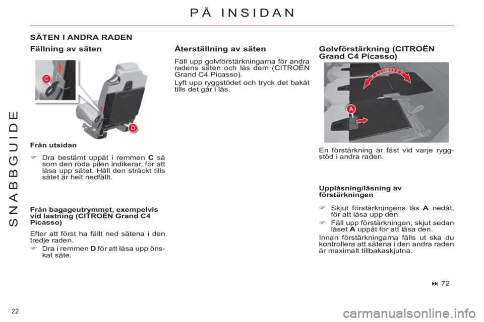 CITROEN C4  PICASSO 2013  InstruktionsbÖcker (in Swedish) 22 
SNABBGUIDE
PÅ INSIDAN 
  Fällning av säten 
 
 
Från bagageutrymmet, exempelvis 
vid lastning (CITROËN Grand C4 
Picasso) 
   
SÄTEN I ANDRA RADEN 
 
 
Från utsidan 
   
 
�) 
  Dra bestäm