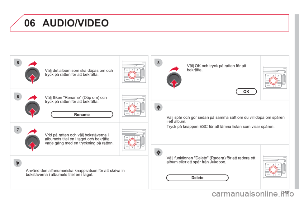 CITROEN C4  PICASSO 2013  InstruktionsbÖcker (in Swedish) 257
06
5
6
7
8
AUDIO/VIDEO
Välj ﬂ iken "Rename" (Dˆp om) och 
tryck pÂ ratten fˆr att bekr‰fta. V
‰lj det album som ska dˆpas om och 
tryck pÂ ratten fˆr att bekr‰fta.
   
Anv‰nd den 