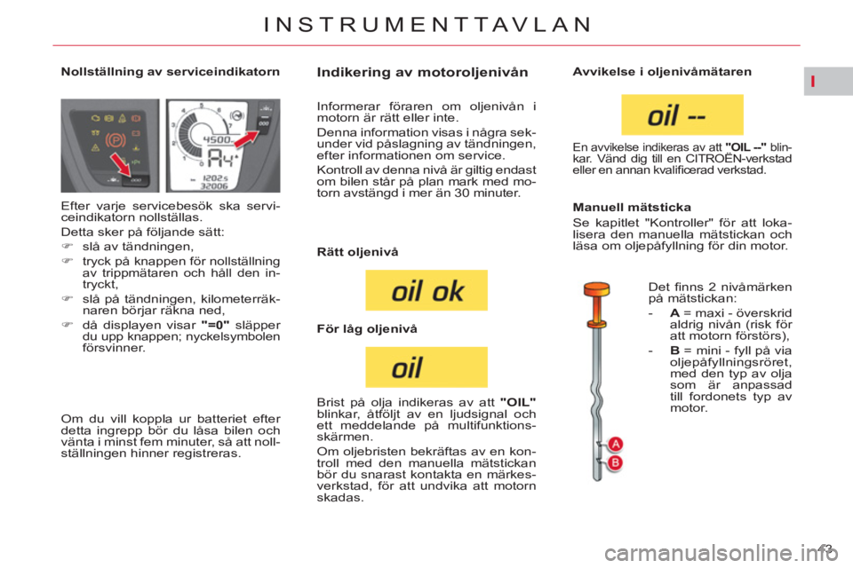 CITROEN C4  PICASSO 2013  InstruktionsbÖcker (in Swedish) I
43 
INSTRUMENTTAVLAN
   
 
 
 
 
 
 
 
 
 
 
 
 
Nollställning av serviceindikatorn  
 
 
 
 
 
 
 
 
 
 
 
 
 
 
 
Indikering av motoroljenivån 
 
Efter varje servicebesök ska servi-
ceindikator