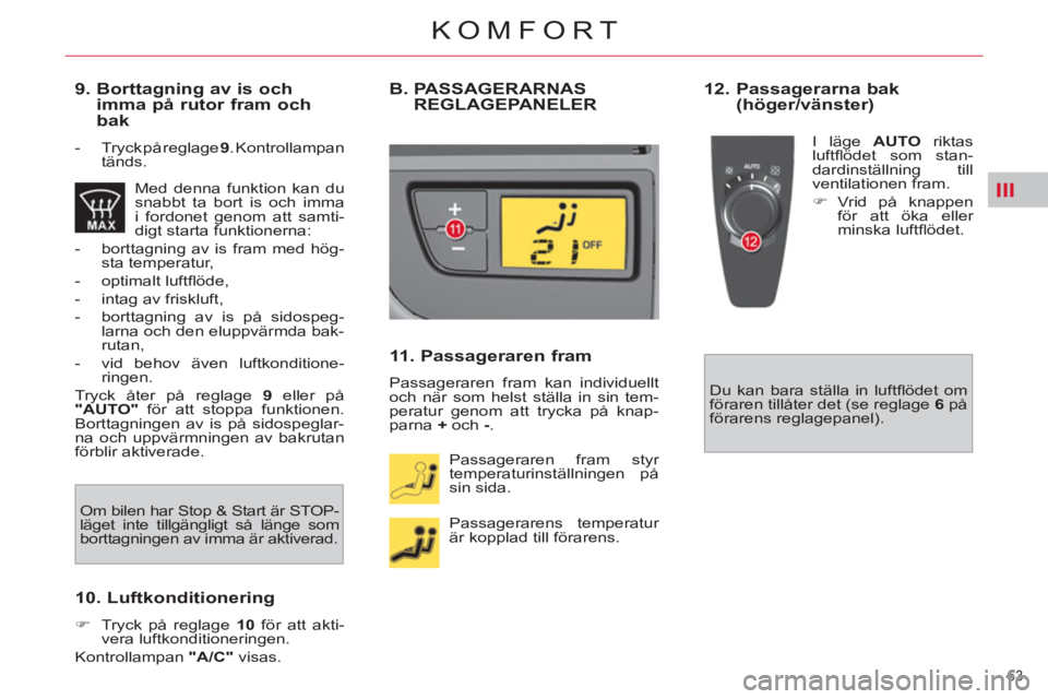 CITROEN C4  PICASSO 2013  InstruktionsbÖcker (in Swedish) III
63 
KOMFORT
   
9.  Borttagning av is och 
imma på rutor fram och 
bak 
   
 
-   Tryck på reglage  9 
. Kontrollampan 
tänds.  
  Med denna funktion kan du 
snabbt ta bort is och imma 
i fordo
