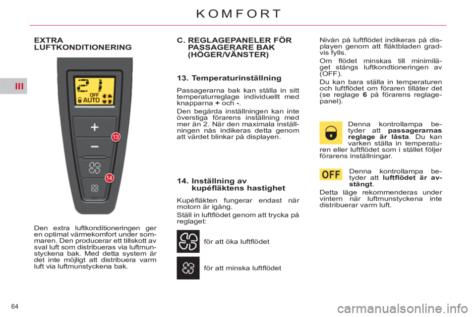 CITROEN C4  PICASSO 2013  InstruktionsbÖcker (in Swedish) III
64 
KOMFORT
  EXTRA LUFTKONDITIONERING
 
Den extra luftkonditioneringen ger 
en optimal värmekomfort under som-
maren. Den producerar ett tillskott av 
sval luft som distribueras via luftmun-
sty