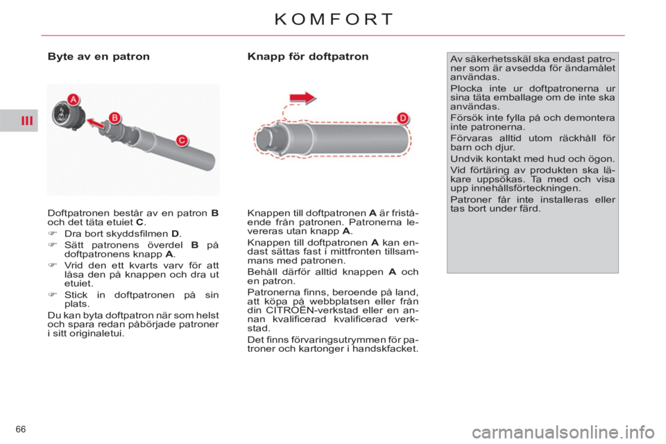 CITROEN C4  PICASSO 2013  InstruktionsbÖcker (in Swedish) III
66 
KOMFORT
  Doftpatronen består av en patron  B 
 
och det täta etuiet  C 
. 
   
 
�) 
  Dra bort skyddsﬁ lmen  D 
. 
   
�) 
 Sätt patronens överdel  B 
 på 
doftpatronens knapp  A 
. 
