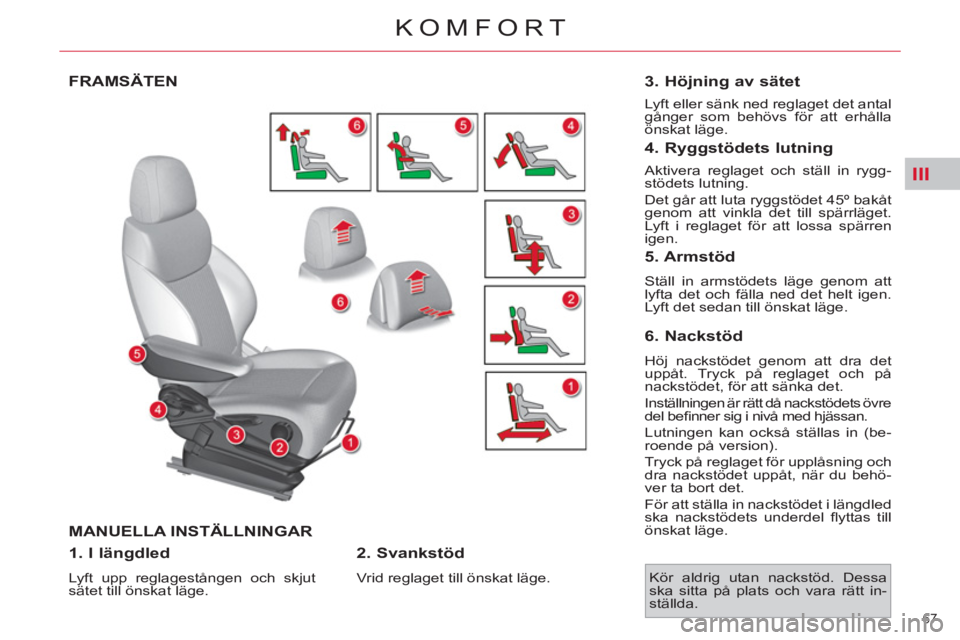 CITROEN C4  PICASSO 2013  InstruktionsbÖcker (in Swedish) III
67 
KOMFORT
FRAMSÄTEN
  MANUELLA INSTÄLLNINGAR 
   
1. I längdled 
 
Lyft upp reglagestången och skjut 
sätet till önskat läge.  
 
 
2. Svankstöd 
 
Vrid reglaget till önskat läge.  
 

