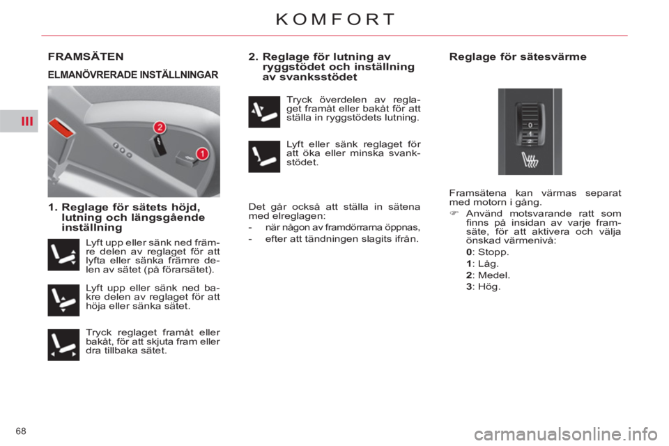 CITROEN C4  PICASSO 2013  InstruktionsbÖcker (in Swedish) III
68 
KOMFORT
FRAMSÄTEN
   
1.  Reglage för sätets höjd, 
lutning och längsgående 
inställning    
2.  Reglage för lutning av 
ryggstödet och inställning 
av svanksstödet 
  Det går ocks
