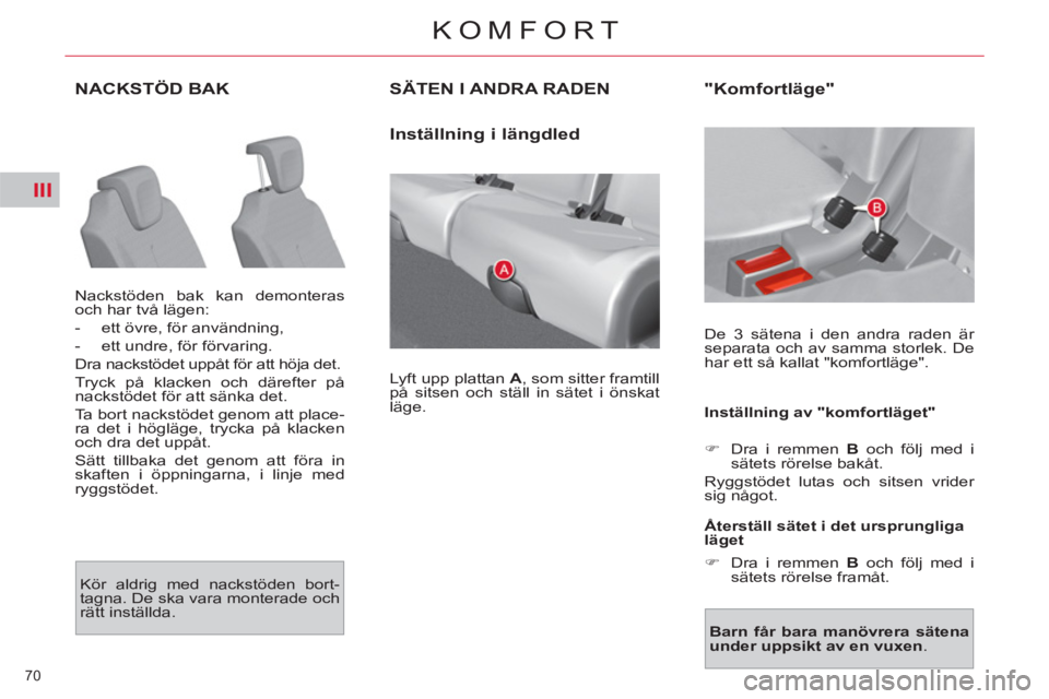CITROEN C4  PICASSO 2013  InstruktionsbÖcker (in Swedish) III
70 
KOMFORT
NACKSTÖD BAK
  Nackstöden bak kan demonteras 
och har två lägen: 
   
 
-   ett övre, för användning, 
   
-   ett undre, för förvaring.  
  Dra nackstödet uppåt för att h
