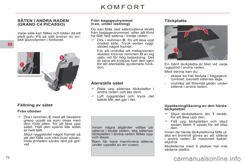 CITROEN C4  PICASSO 2013  InstruktionsbÖcker (in Swedish) III
72 
KOMFORT
SÄTEN I ANDRA RADEN (GRAND C4 PICASSO)
  Varje säte kan fällas och bildar då ett 
platt golv. På så sätt ändrar du en-
kelt lastvolymen i fordonet. 
   
Fällning av sätet 
 
