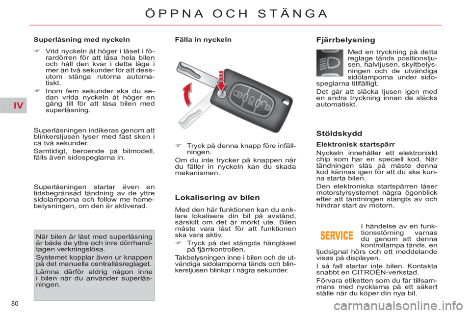 CITROEN C4  PICASSO 2013  InstruktionsbÖcker (in Swedish) IV
80 
ÖPPNA OCH STÄNGA
   
Superlåsning med nyckeln  
   
 
�) 
  Vrid nyckeln åt höger i låset i fö-
rardörren för att låsa hela bilen 
och håll den kvar i detta läge i 
mer än två sek