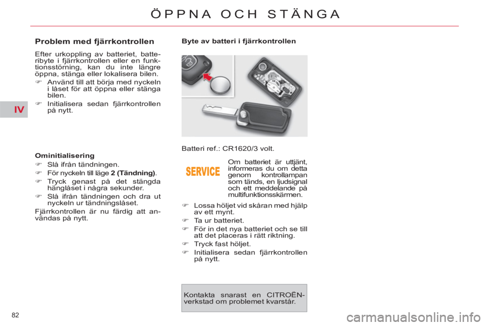 CITROEN C4  PICASSO 2013  InstruktionsbÖcker (in Swedish) IV
82 
ÖPPNA OCH STÄNGA
   
 
 
 
 
 
 
 
 
 
 
 
 
 
 
Problem med fjärrkontrollen 
 
Efter urkoppling av batteriet, batte-
ribyte i fjärrkontrollen eller en funk-
tionsstörning, kan du inte lä