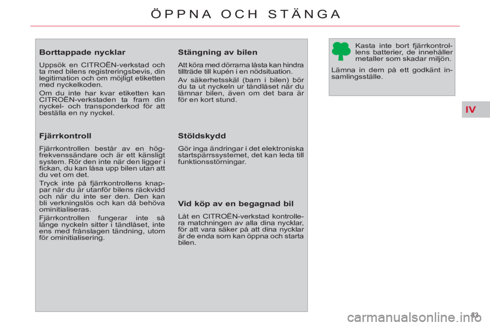 CITROEN C4  PICASSO 2013  InstruktionsbÖcker (in Swedish) IV
83 
ÖPPNA OCH STÄNGA
   
 
 
 
 
 
 
 
 
 
 
 
 
 
Borttappade nycklar 
 
Uppsök en CITROËN-verkstad och 
ta med bilens registreringsbevis, din 
legitimation och om möjligt etiketten 
med nyck