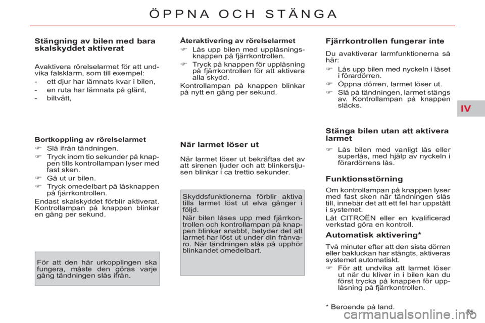 CITROEN C4  PICASSO 2013  InstruktionsbÖcker (in Swedish) IV
85 
ÖPPNA OCH STÄNGA
   
Stängning av bilen med bara 
skalskyddet aktiverat 
  Avaktivera rörelselarmet för att und-
vika falsklarm, som till exempel: 
   
 
-   ett djur har lämnats kvar i b