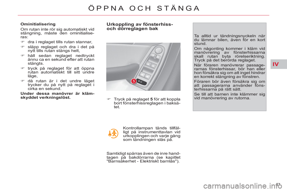 CITROEN C4  PICASSO 2013  InstruktionsbÖcker (in Swedish) IV
87 
ÖPPNA OCH STÄNGA
   
Ominitialisering 
  Om rutan inte rör sig automatiskt vid 
stängning, måste den ominitialise-
ras: 
   
 
�) 
  dra i reglaget tills rutan stannar, 
   
�) 
  släpp r