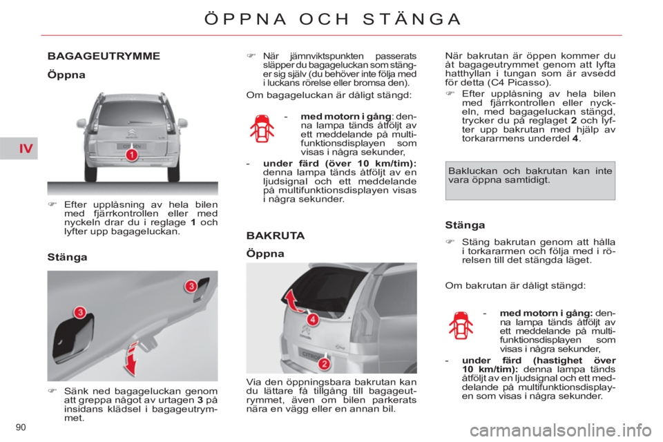 CITROEN C4  PICASSO 2013  InstruktionsbÖcker (in Swedish) IV
90 
ÖPPNA OCH STÄNGA
BAGAGEUTRYMME
   
 
�) 
 Efter upplåsning av hela bilen 
med fjärrkontrollen eller med 
nyckeln drar du i reglage  1 
 och 
lyfter upp bagageluckan.  
 
   
 
�) 
  Sänk n