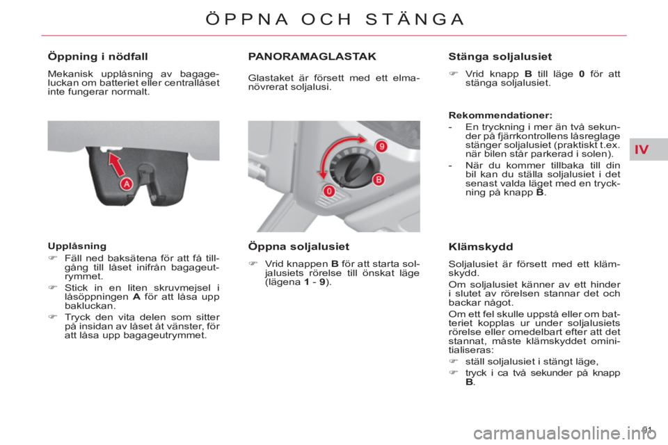 CITROEN C4  PICASSO 2013  InstruktionsbÖcker (in Swedish) IV
91 
ÖPPNA OCH STÄNGA
   
 
 
 
 
 
Öppning i nödfall 
 
Mekanisk upplåsning av bagage-
luckan om batteriet eller centrallåset 
inte fungerar normalt. 
   
Upplåsning 
   
 
�) 
  Fäll ned b