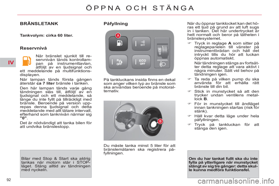 CITROEN C4 PICASSO 2013 InstruktionsbÖcker (in Swedish) IV
92
ÖPPNA OCH STÄNGA
BRÄNSLETANK
Tankvolym: cirka 60 liter.
Reservnivå
När bränslet sjunkit till re-
servnivån tänds kontrollam-
pan på instrumenttavlan,
åtföljt av en lju CITROEN C4 PICASSO 2013 InstruktionsbÖcker (in Swedish) IV
92
ÖPPNA OCH STÄNGA
BRÄNSLETANK
Tankvolym: cirka 60 liter.
Reservnivå
När bränslet sjunkit till re-
servnivån tänds kontrollam-
pan på instrumenttavlan,
åtföljt av en lju