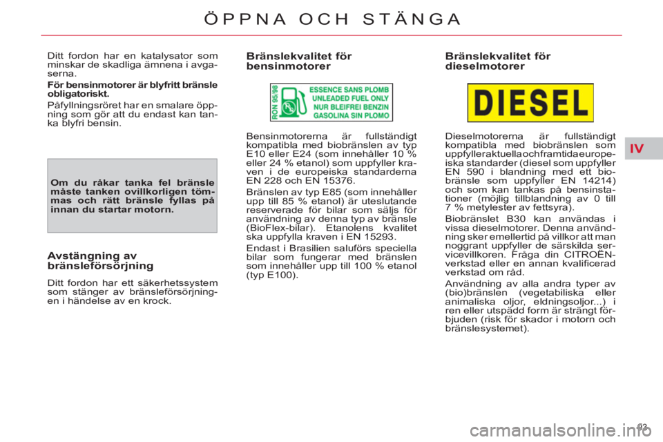 CITROEN C4  PICASSO 2013  InstruktionsbÖcker (in Swedish) IV
93 
ÖPPNA OCH STÄNGA
  Ditt fordon har en katalysator som 
minskar de skadliga ämnena i avga-
serna. 
   
För bensinmotorer är blyfritt bränsle 
obligatoriskt.   
  Påfyllningsröret har en 