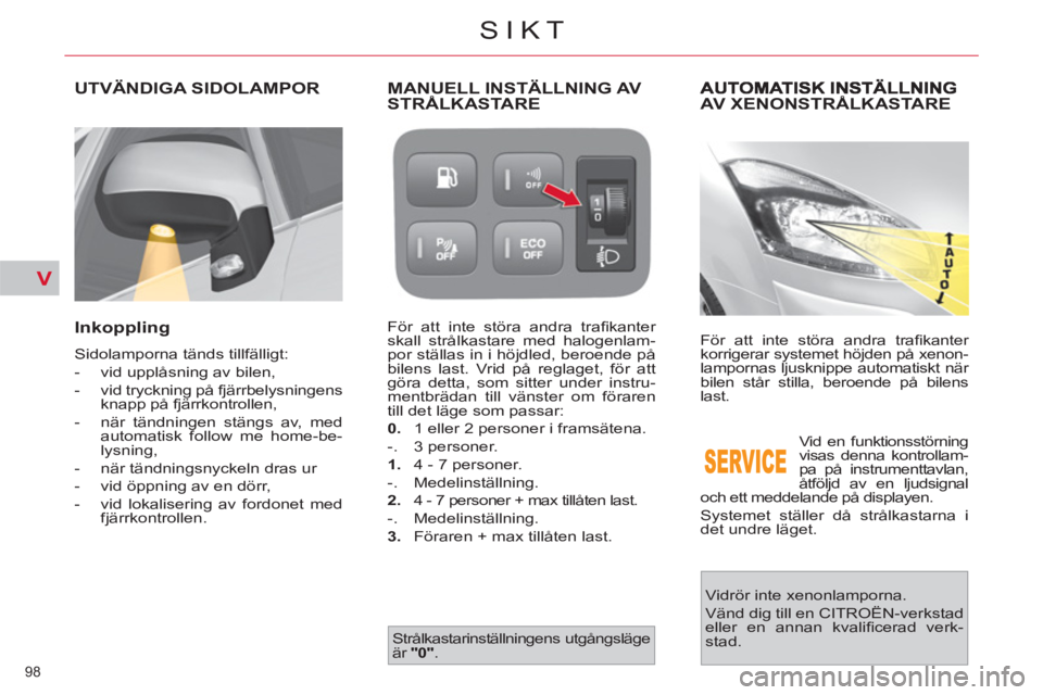 CITROEN C4  PICASSO 2013  InstruktionsbÖcker (in Swedish) V
98 
SIKT
AV XENONSTRÅLKASTARE 
  För att inte störa andra traﬁ kanter 
korrigerar systemet höjden på xenon-
lampornas ljusknippe automatiskt när 
bilen står stilla, beroende på bilens 
las