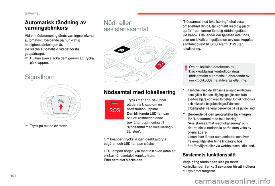 CITROEN C4 SPACETOURER 2021 InstruktionsbÖcker (in Swedish) 102
Automatisk tändning av
varningsblinkers
Vid en nödbromsning tänds varningsblinkersen
automatiskt, beroende på hur kraftig
hastighetssänkningen är.
De släcks automatiskt vid det första
CITROEN C4 SPACETOURER 2021 InstruktionsbÖcker (in Swedish) 102
Automatisk tändning av
varningsblinkers
Vid en nödbromsning tänds varningsblinkersen
automatiskt, beroende på hur kraftig
hastighetssänkningen är.
De släcks automatiskt vid det första