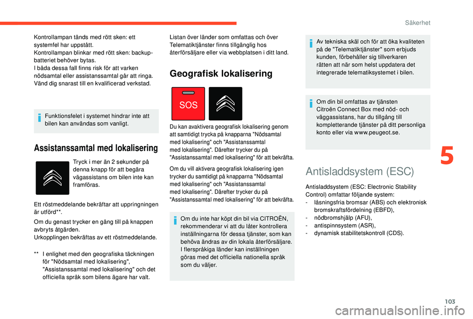 CITROEN C4 SPACETOURER 2021 InstruktionsbÖcker (in Swedish) 103
Funktionsfelet i systemet hindrar inte att
b ilen kan användas som vanligt.
Assistanssamtal med lokalisering
** I enlighet med den geografiska täckningen för "Nödsamtal med lokalisering& CITROEN C4 SPACETOURER 2021 InstruktionsbÖcker (in Swedish) 103
Funktionsfelet i systemet hindrar inte att
b ilen kan användas som vanligt.
Assistanssamtal med lokalisering
** I enlighet med den geografiska täckningen för "Nödsamtal med lokalisering&