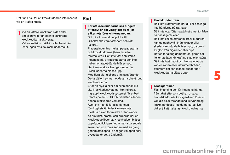 CITROEN C4 SPACETOURER 2021  InstruktionsbÖcker (in Swedish) 111
Det finns risk för att krockkuddarna inte löser ut 
vid en kraftig krock.Vid en lättare krock från sidan eller 
om bilen välter är det inte säkert att 
krockkuddarna aktiveras.
Vid en kolli